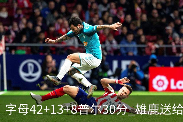 字母42+13+8普尔30分 雄鹿送给奇才六连败