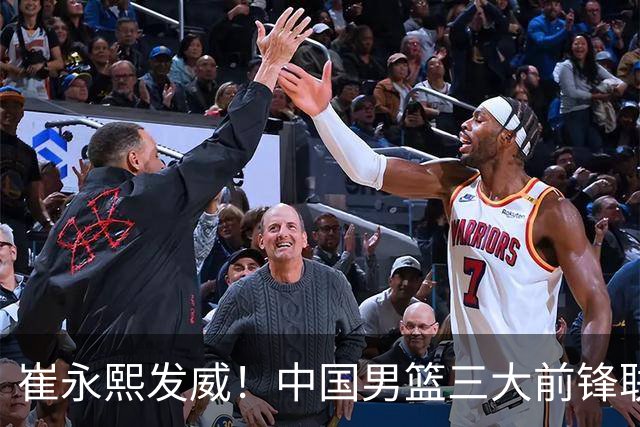 崔永熙发威！中国男篮三大前锋联手奏响胜利进行曲